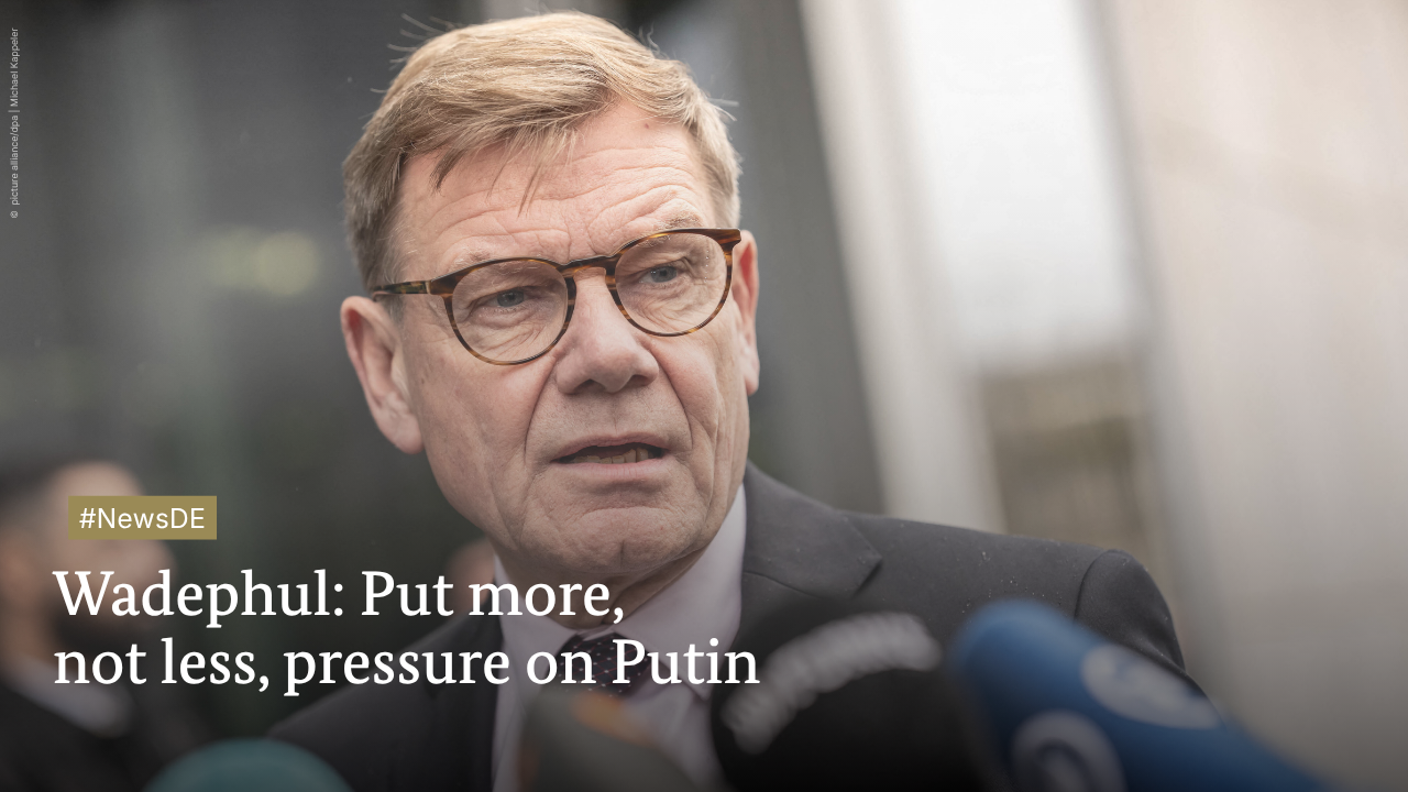 Wadephul: Put more, not less, force  on Putin